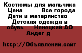 Костюмы для мальчика › Цена ­ 750 - Все города Дети и материнство » Детская одежда и обувь   . Ненецкий АО,Андег д.